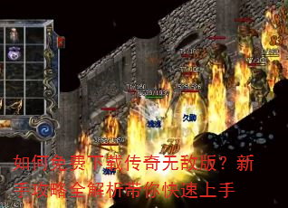 如何免费下载传奇无敌版?新手攻略全解析带你快速上手 如何免费下载传奇无敌版?新手攻略全解析带你快速上手
