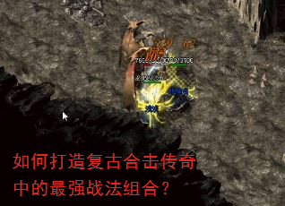 如何打造复古合击传奇中的最强战法组合? 如何打造复古合击传奇中的最强战法组合?