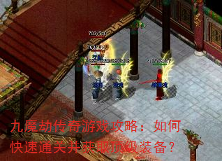 九魔劫传奇游戏攻略:如何快速通关并获取顶级装备? 九魔劫传奇游戏攻略:如何快速通关并获取顶级装备?