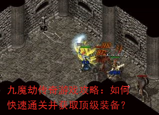 九魔劫传奇游戏攻略:如何快速通关并获取顶级装备? 九魔劫传奇游戏攻略:如何快速通关并获取顶级装备?
