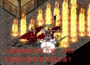 九魔劫传奇游戏攻略:如何快速通关并获取顶级装备? 九魔劫传奇游戏攻略:如何快速通关并获取顶级装备?