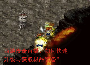西游传奇直播:如何快速升级与获取极品装备? 西游传奇直播:如何快速升级与获取极品装备?