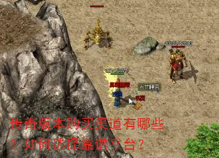 传奇版本购买渠道有哪些?如何选择靠谱平台? 传奇版本购买渠道有哪些?如何选择靠谱平台?
