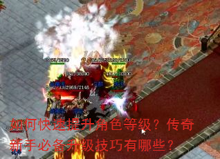 如何快速提升角色等级?传奇新手必备升级技巧有哪些? 如何快速提升角色等级?传奇新手必备升级技巧有哪些?