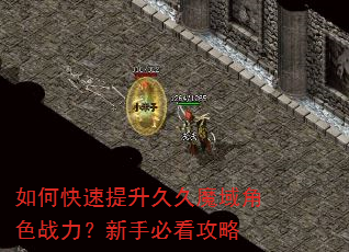 如何快速提升久久魔域角色战力?新手必看攻略 如何快速提升久久魔域角色战力?新手必看攻略