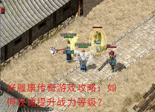 好服康传奇游戏攻略:如何快速提升战力等级? 好服康传奇游戏攻略:如何快速提升战力等级?