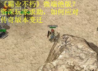 《霸业不朽》微端绝版？资深玩家求助，如何应对传奇版本变迁