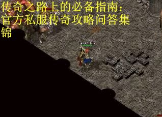 传奇之路上的必备指南：官方私服传奇攻略问答集锦