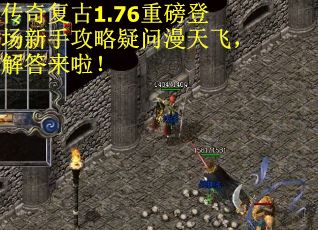 传奇复古1.76重磅登场新手攻略疑问漫天飞，解答来啦！