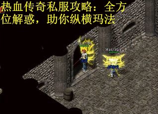 热血传奇私服攻略：全方位解惑，助你纵横玛法