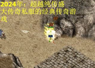 2024年：超越纯仿盛大传奇私服的经典传奇游戏