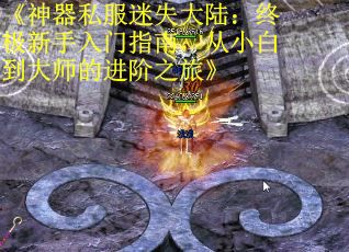 《神器私服迷失大陆：终极新手入门指南，从小白到大师的进阶之旅》