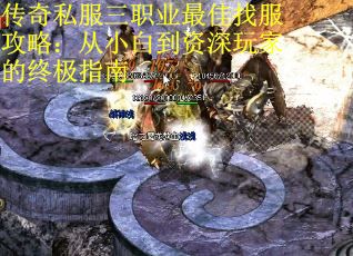 传奇私服三职业最佳找服攻略：从小白到资深玩家的终极指南
