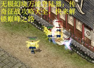 无极幻境万能登陆器：传奇征战攻略大全，快来解锁巅峰之路