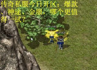 传奇私服今日开区：爆款、神途、金服，哪个更值得一试？
