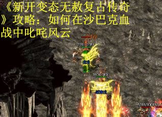 《新开变态无赦复古传奇》攻略：如何在沙巴克血战中叱咤风云