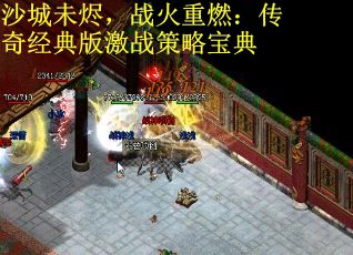 沙城未烬，战火重燃：传奇经典版激战策略宝典