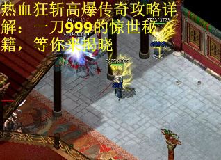 热血狂斩高爆传奇攻略详解：一刀999的惊世秘籍，等你来揭晓