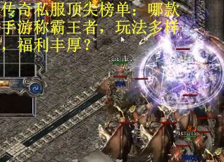 传奇私服顶尖榜单：哪款手游称霸王者，玩法多样，福利丰厚？