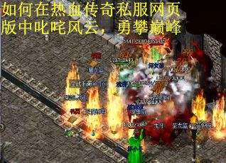 如何在热血传奇私服网页版中叱咤风云，勇攀巅峰