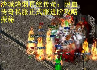 沙城烽烟再续传奇：热血传奇私服正式服进阶攻略探秘