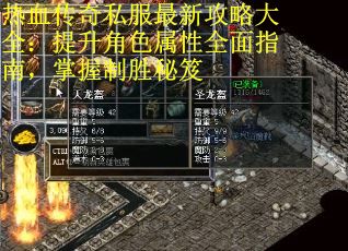 热血传奇私服最新攻略大全：提升角色属性全面指南，掌握制胜秘笈