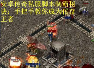 安卓传奇私服脚本制霸秘诀：手把手教你成为传奇王者