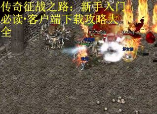 传奇征战之路：新手入门必读·客户端下载攻略大全