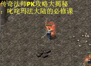 传奇法师PK攻略大揭秘：叱咤玛法大陆的必修课
