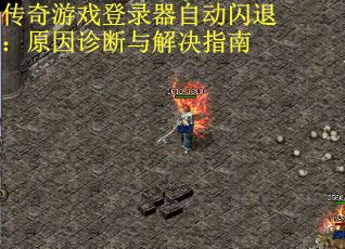 传奇游戏登录器自动闪退：原因诊断与解决指南