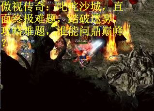 傲视传奇：叱咤沙城，直面终极难题，踏破迷雾，攻略难题，谁能问鼎巅峰？