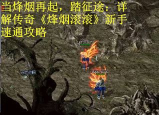 当烽烟再起，踏征途：详解传奇《烽烟滚滚》新手速通攻略