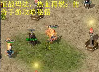 征战玛法，热血再燃：传奇手游攻略秘籍