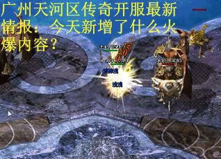 广州天河区传奇开服最新情报：今天新增了什么火爆内容？