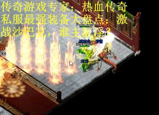 传奇游戏专家：热血传奇私服最强装备大盘点：激战沙巴克，谁主沉浮？