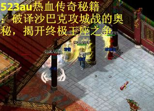 523au热血传奇秘籍：破译沙巴克攻城战的奥秘，揭开终极王座之争