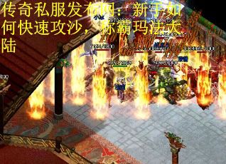 传奇私服发布网：新手如何快速攻沙，称霸玛法大陆