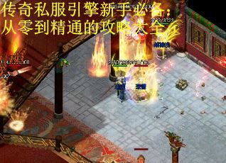 传奇私服引擎新手必备：从零到精通的攻略大全