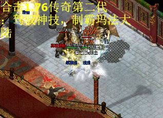 合击1.76传奇第二代：驾驭神技，制霸玛法大陆