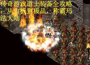 传奇游戏道士装备全攻略：从白板到极品，称霸玛法大陆