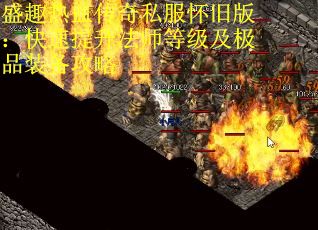 盛趣热血传奇私服怀旧版：快速提升法师等级及极品装备攻略