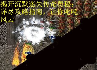 揭开沉默迷失传奇奥秘：详尽攻略指南，让你叱咤风云
