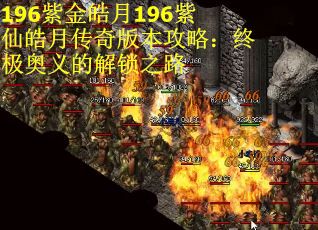 196紫金皓月196紫仙皓月传奇版本攻略：终极奥义的解锁之路
