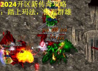 2024开区新传奇攻略：踏上玛法，傲视群雄