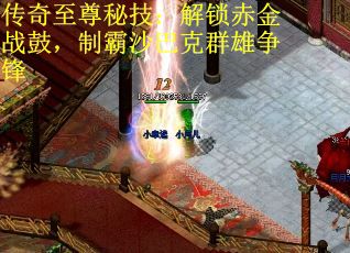 传奇至尊秘技：解锁赤金战鼓，制霸沙巴克群雄争锋