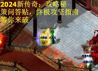 2024新传奇：攻略秘策问答贴，终极攻坚指南等你来破