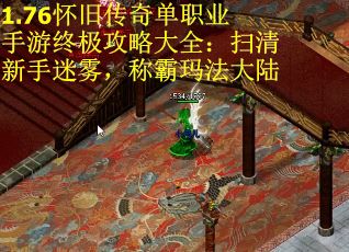 1.76怀旧传奇单职业手游终极攻略大全：扫清新手迷雾，称霸玛法大陆