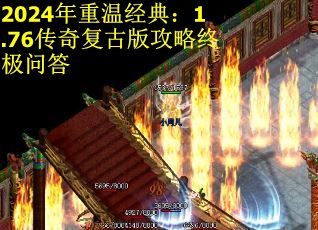 2024年重温经典：1.76传奇复古版攻略终极问答