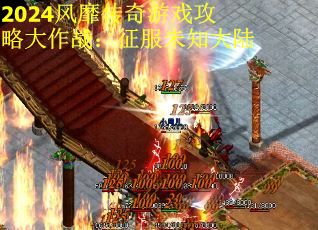 2024风靡传奇游戏攻略大作战：征服未知大陆