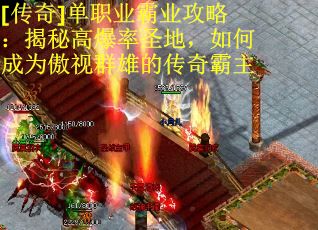 [传奇]单职业霸业攻略：揭秘高爆率圣地，如何成为傲视群雄的传奇霸主